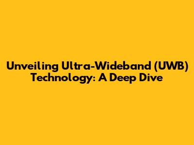 Unveiling Ultra-Wideband (UWB) Technology: A Deep Dive