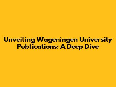 Unveiling Wageningen University Publications: A Deep Dive