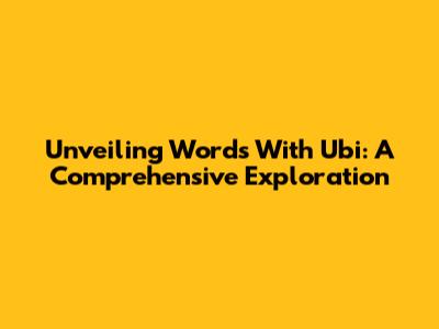 Unveiling Words With 'Ubi': A Comprehensive Exploration