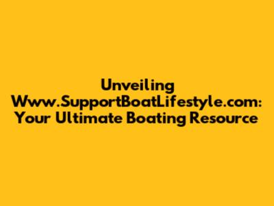 Unveiling Www.SupportBoatLifestyle.com: Your Ultimate Boating Resource