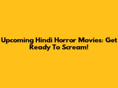Upcoming Hindi Horror Movies: Get Ready To Scream!