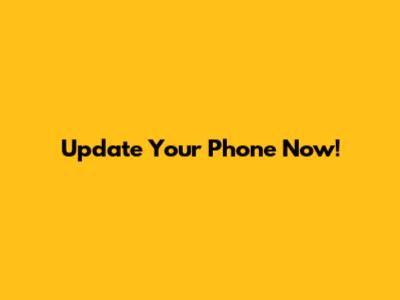 Update Your Phone Now!