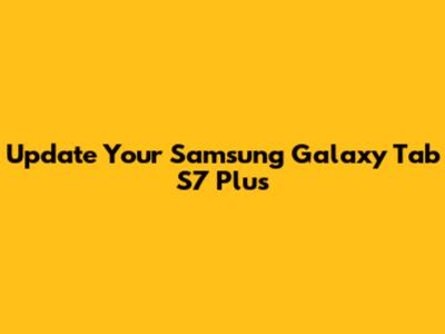 Update Your Samsung Galaxy Tab S7 Plus