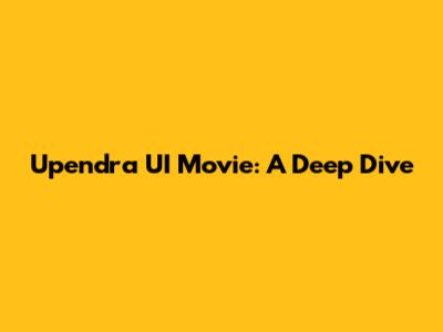 Upendra UI Movie: A Deep Dive