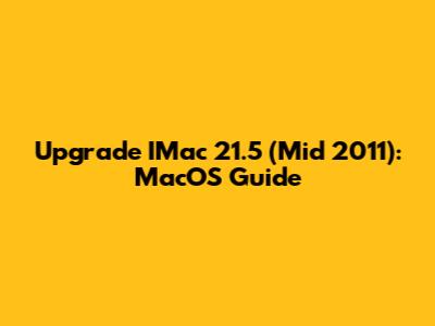 Upgrade IMac 21.5" (Mid 2011): MacOS Guide