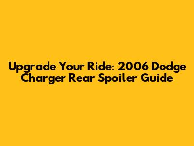 Upgrade Your Ride: 2006 Dodge Charger Rear Spoiler Guide