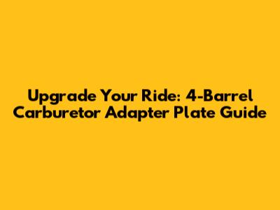 Upgrade Your Ride: 4-Barrel Carburetor Adapter Plate Guide
