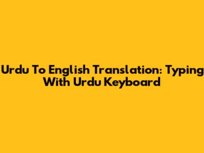 Urdu To English Translation: Typing With Urdu Keyboard