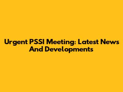 Urgent PSSI Meeting: Latest News And Developments
