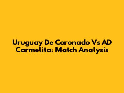Uruguay De Coronado Vs AD Carmelita: Match Analysis