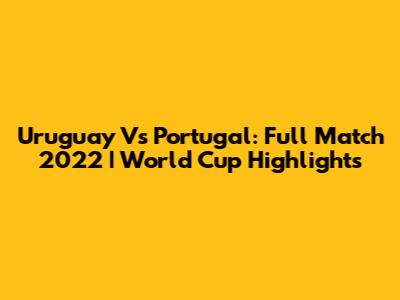 Uruguay Vs Portugal: Full Match 2022 | World Cup Highlights