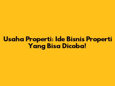 Usaha Properti: Ide Bisnis Properti Yang Bisa Dicoba!