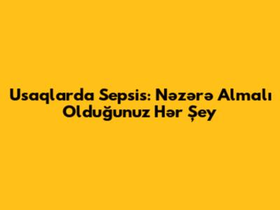 Usaqlarda Sepsis: Nəzərə Almalı Olduğunuz Hər Şey