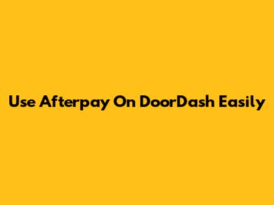 Use Afterpay On DoorDash Easily