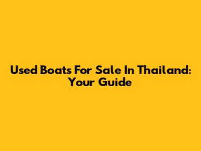 Used Boats For Sale In Thailand: Your Guide