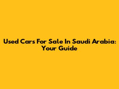 Used Cars For Sale In Saudi Arabia: Your Guide