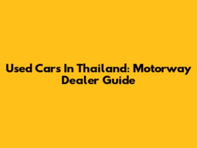 Used Cars In Thailand: Motorway Dealer Guide