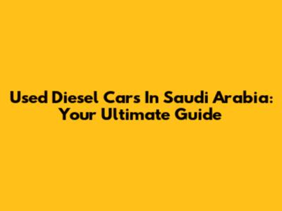 Used Diesel Cars In Saudi Arabia: Your Ultimate Guide