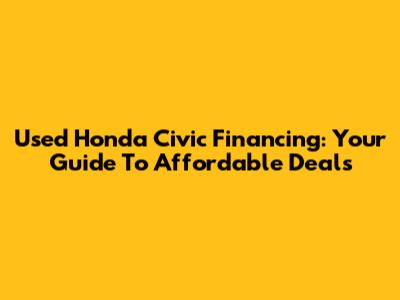 Used Honda Civic Financing: Your Guide To Affordable Deals
