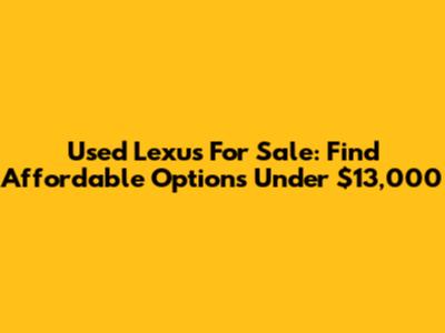 Used Lexus For Sale: Find Affordable Options Under $13,000