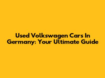 Used Volkswagen Cars In Germany: Your Ultimate Guide