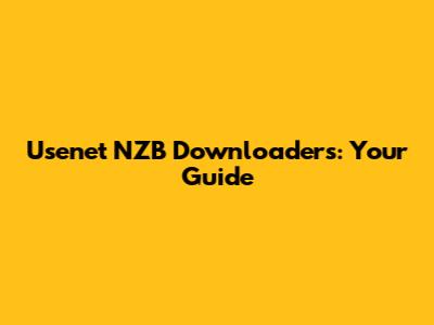 Usenet NZB Downloaders: Your Guide