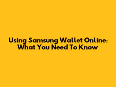 Using Samsung Wallet Online: What You Need To Know