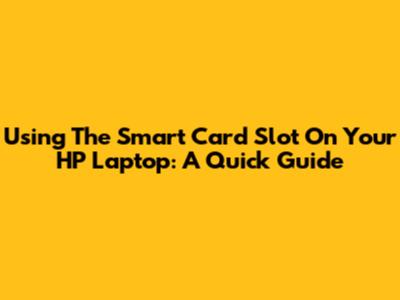 Using The Smart Card Slot On Your HP Laptop: A Quick Guide