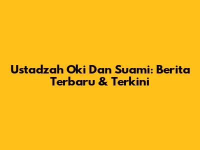 Ustadzah Oki Dan Suami: Berita Terbaru & Terkini