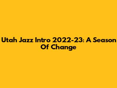 Utah Jazz Intro 2022-23: A Season Of Change