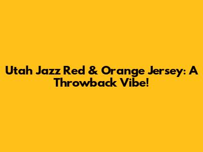 Utah Jazz Red & Orange Jersey: A Throwback Vibe!