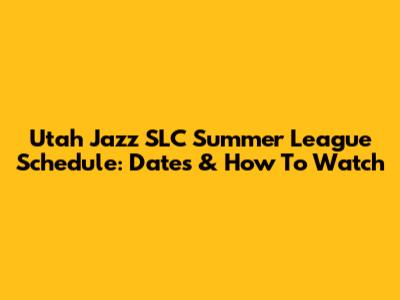 Utah Jazz SLC Summer League Schedule: Dates & How To Watch