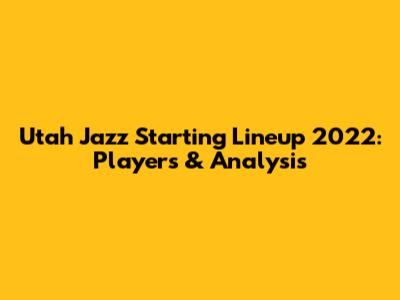 Utah Jazz Starting Lineup 2022: Players & Analysis