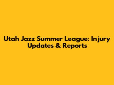 Utah Jazz Summer League: Injury Updates & Reports