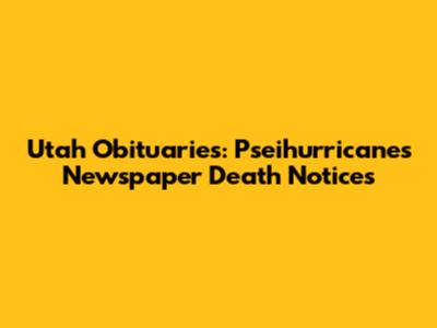 Utah Obituaries: Pseihurricanes Newspaper Death Notices