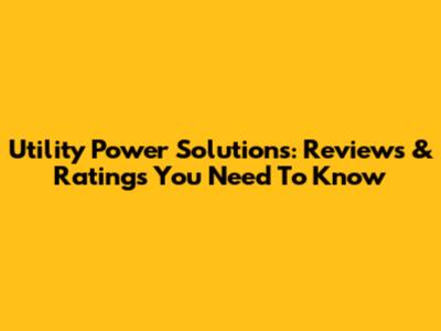 Utility Power Solutions: Reviews & Ratings You Need To Know