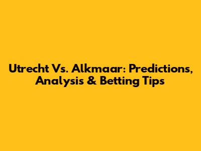 Utrecht Vs. Alkmaar: Predictions, Analysis & Betting Tips