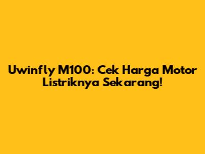 Uwinfly M100: Cek Harga Motor Listriknya Sekarang!