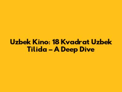 Uzbek Kino: 18 Kvadrat Uzbek Tilida – A Deep Dive