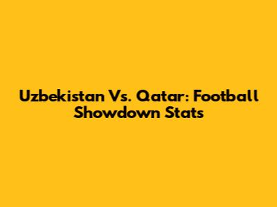 Uzbekistan Vs. Qatar: Football Showdown Stats