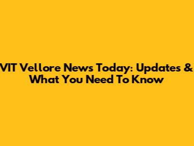 VIT Vellore News Today: Updates & What You Need To Know