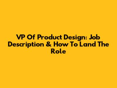VP Of Product Design: Job Description & How To Land The Role