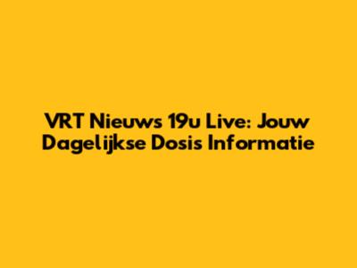 VRT Nieuws 19u Live: Jouw Dagelijkse Dosis Informatie