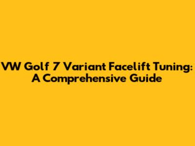 VW Golf 7 Variant Facelift Tuning: A Comprehensive Guide