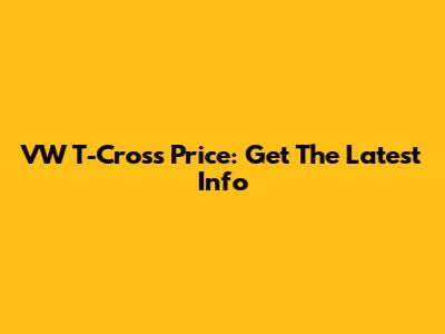 VW T-Cross Price: Get The Latest Info