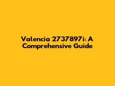 Valencia 2737897i: A Comprehensive Guide