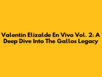 Valentin Elizalde En Vivo Vol. 2: A Deep Dive Into The Gallo's Legacy