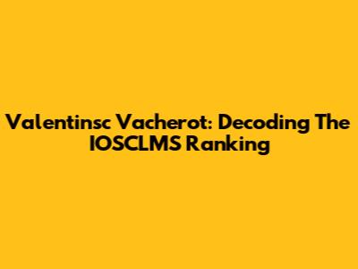 Valentinsc Vacherot: Decoding The IOSCLMS Ranking