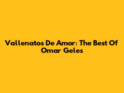 Vallenatos De Amor: The Best Of Omar Geles