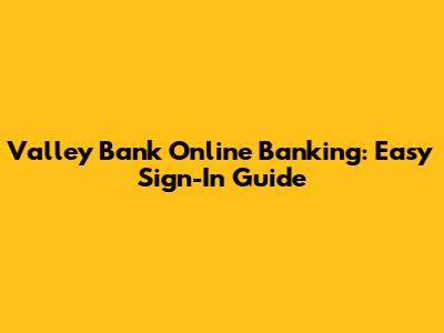 Valley Bank Online Banking: Easy Sign-In Guide